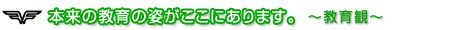 本来の教育の姿がここにあります。~教育観~